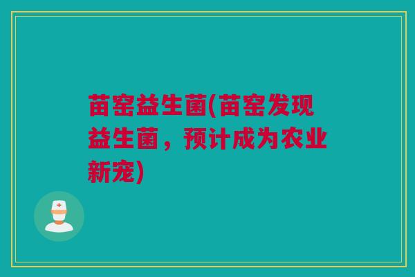 苗窑益生菌(苗窑发现益生菌，预计成为农业新宠)