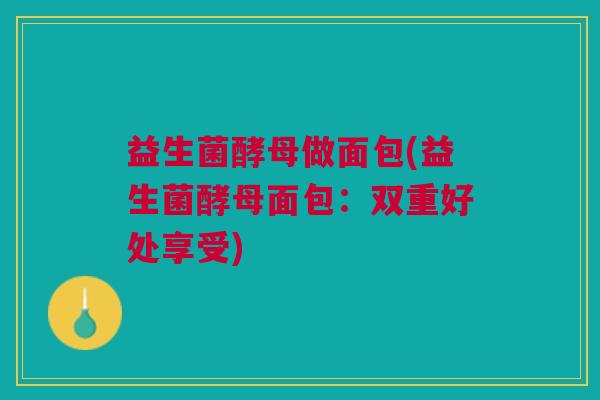 益生菌酵母做面包(益生菌酵母面包：双重好处享受)