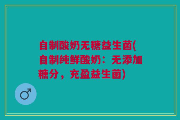 自制酸奶无糖益生菌(自制纯鲜酸奶：无添加糖分，充盈益生菌)