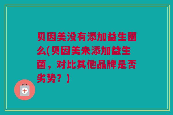贝因美没有添加益生菌么(贝因美未添加益生菌，对比其他品牌是否劣势？)
