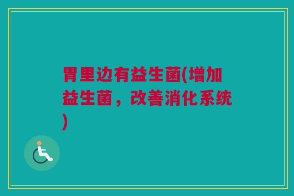 胃里边有益生菌(增加益生菌，改善消化系统)