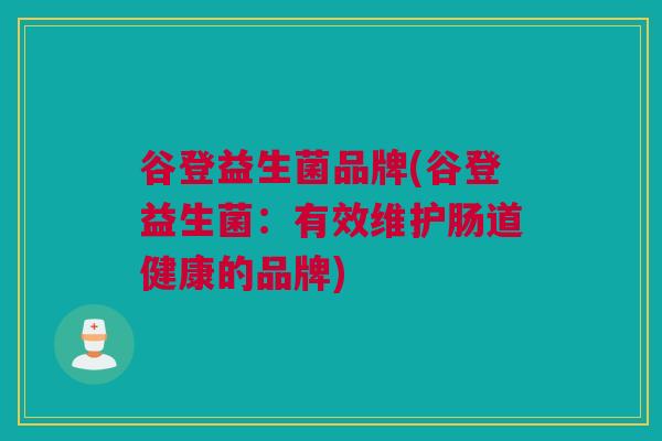 谷登益生菌品牌(谷登益生菌：有效维护肠道健康的品牌)