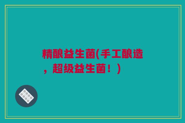 精酿益生菌(手工酿造，超级益生菌！)