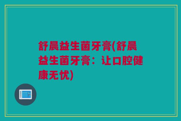 舒晨益生菌牙膏(舒晨益生菌牙膏：让口腔健康无忧)