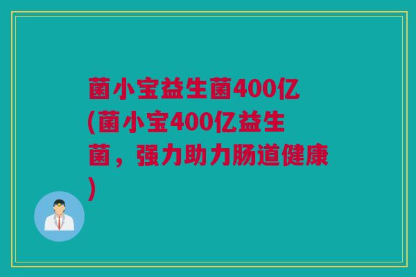 菌小宝益生菌400亿(菌小宝400亿益生菌，强力助力肠道健康)