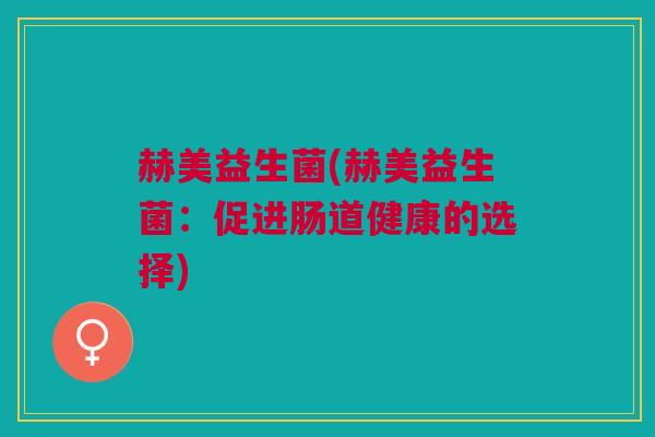赫美益生菌(赫美益生菌：促进肠道健康的选择)