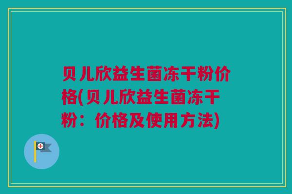 贝儿欣益生菌冻干粉价格(贝儿欣益生菌冻干粉：价格及使用方法)