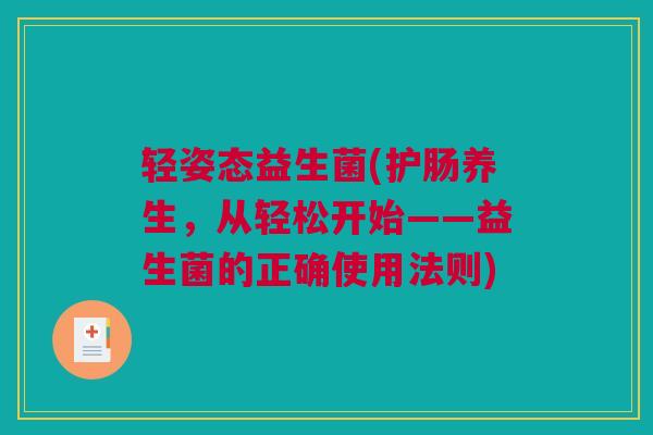轻姿态益生菌(护肠养生，从轻松开始——益生菌的正确使用法则)