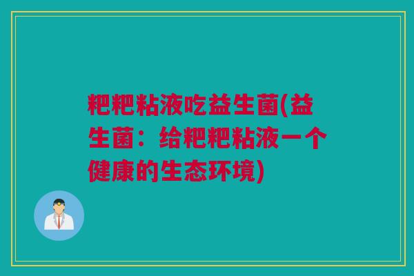粑粑粘液吃益生菌(益生菌：给粑粑粘液一个健康的生态环境)