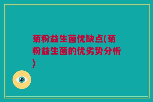 菊粉益生菌优缺点(菊粉益生菌的优劣势分析)