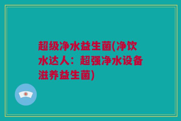 超级净水益生菌(净饮水达人：超强净水设备滋养益生菌)