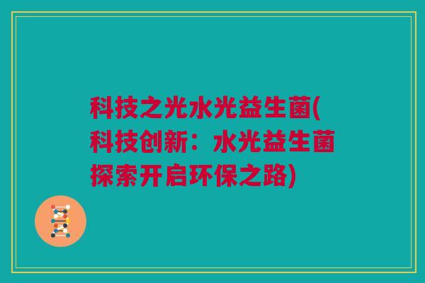 科技之光水光益生菌(科技创新：水光益生菌探索开启环保之路)