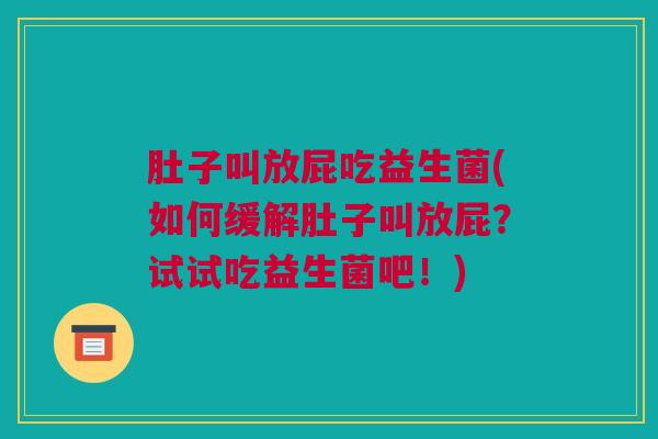 肚子叫放屁吃益生菌(如何缓解肚子叫放屁？试试吃益生菌吧！)