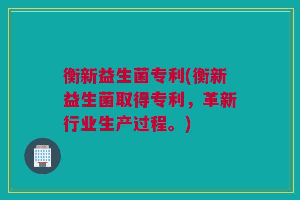 衡新益生菌专利(衡新益生菌取得专利，革新行业生产过程。)