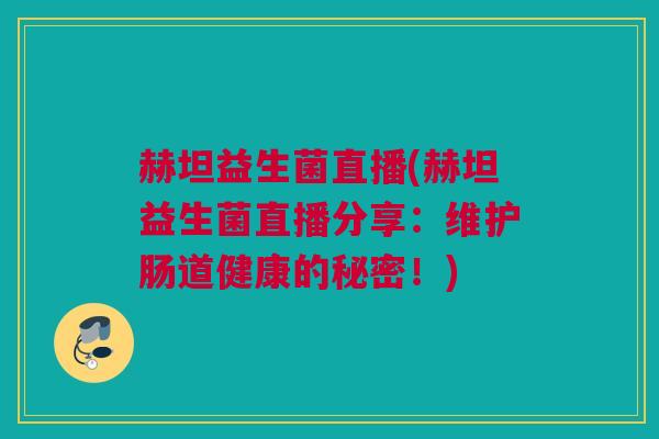 赫坦益生菌直播(赫坦益生菌直播分享：维护肠道健康的秘密！)