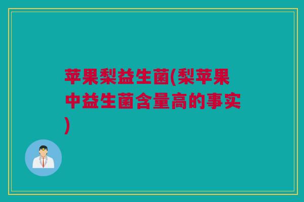 苹果梨益生菌(梨苹果中益生菌含量高的事实)