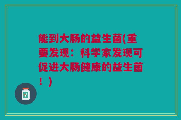 能到大肠的益生菌(重要发现：科学家发现可促进大肠健康的益生菌！)