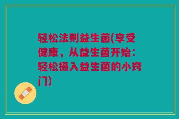 轻松法则益生菌(享受健康，从益生菌开始：轻松摄入益生菌的小窍门)