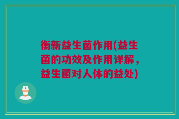 衡新益生菌作用(益生菌的功效及作用详解，益生菌对人体的益处)