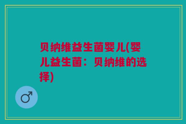 贝纳维益生菌婴儿(婴儿益生菌：贝纳维的选择)