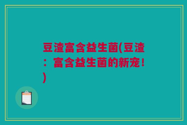豆渣富含益生菌(豆渣：富含益生菌的新宠！)