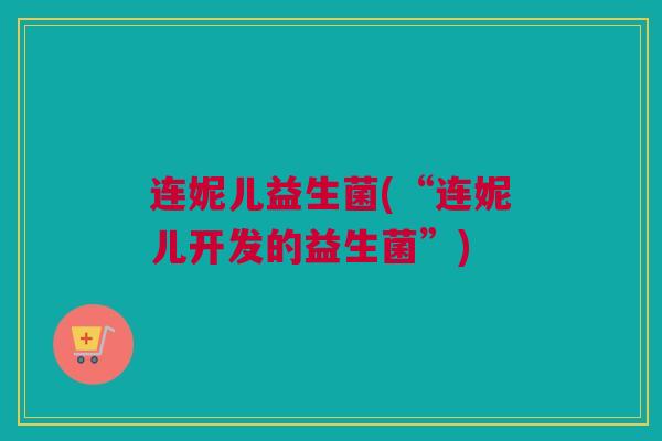 连妮儿益生菌(“连妮儿开发的益生菌”)