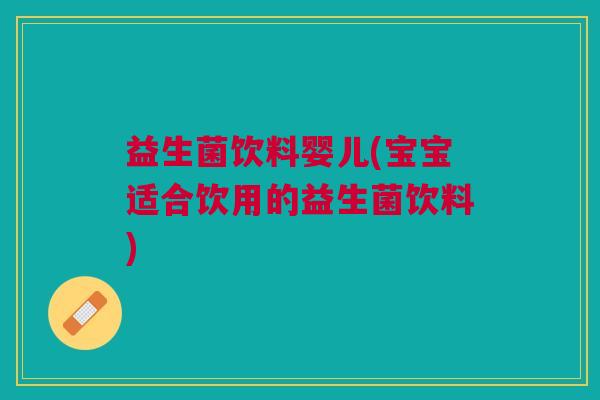 益生菌饮料婴儿(宝宝适合饮用的益生菌饮料)