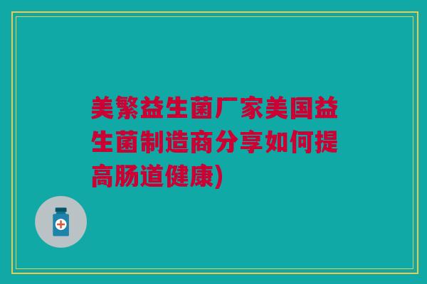 美繁益生菌厂家美国益生菌制造商分享如何提高肠道健康)