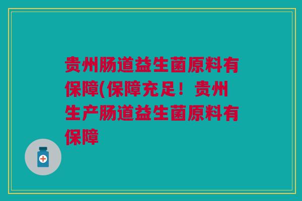 贵州肠道益生菌原料有保障(保障充足！贵州生产肠道益生菌原料有保障