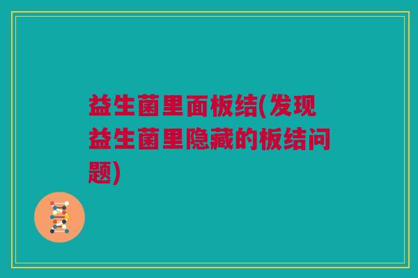 益生菌里面板结(发现益生菌里隐藏的板结问题)