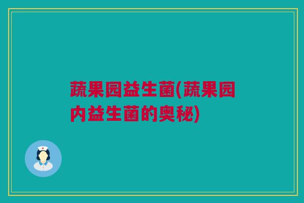 蔬果园益生菌(蔬果园内益生菌的奥秘)