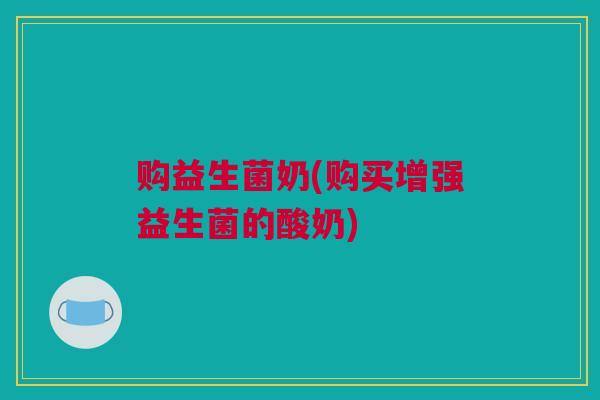 购益生菌奶(购买增强益生菌的酸奶)