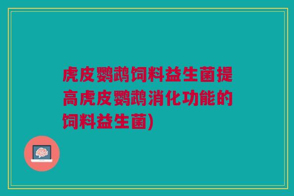 虎皮鹦鹉饲料益生菌提高虎皮鹦鹉消化功能的饲料益生菌)