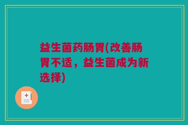 益生菌药肠胃(改善肠胃不适，益生菌成为新选择)