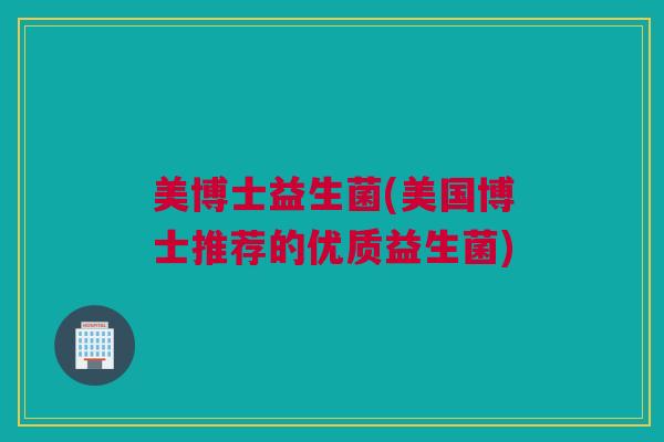 美博士益生菌(美国博士推荐的优质益生菌)