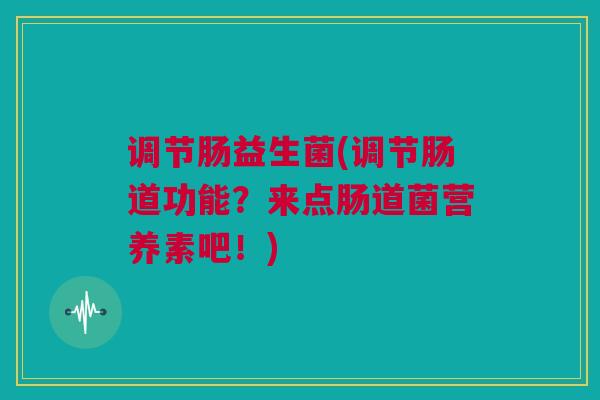调节肠益生菌(调节肠道功能？来点肠道菌营养素吧！)