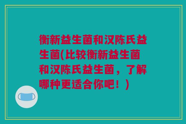 衡新益生菌和汉陈氏益生菌(比较衡新益生菌和汉陈氏益生菌，了解哪种更适合你吧！)