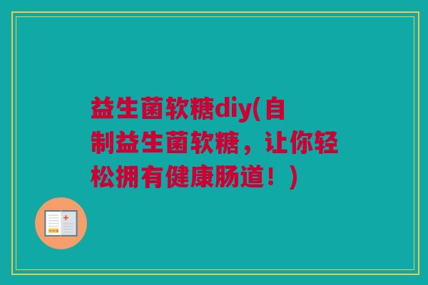 益生菌软糖diy(自制益生菌软糖，让你轻松拥有健康肠道！)