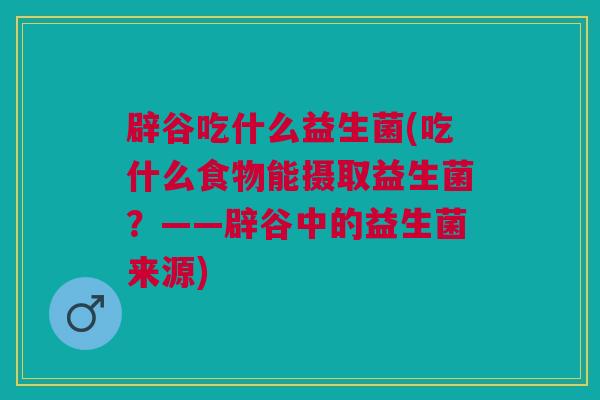 辟谷吃什么益生菌(吃什么食物能摄取益生菌？——辟谷中的益生菌来源)