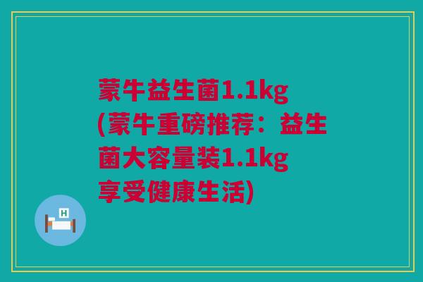 蒙牛益生菌1.1kg(蒙牛重磅推荐：益生菌大容量装1.1kg享受健康生活)