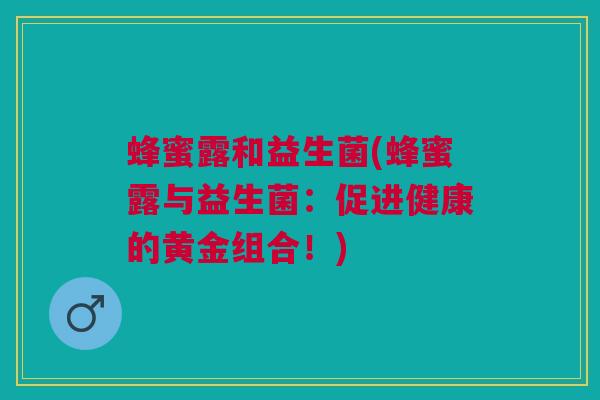 蜂蜜露和益生菌(蜂蜜露与益生菌：促进健康的黄金组合！)