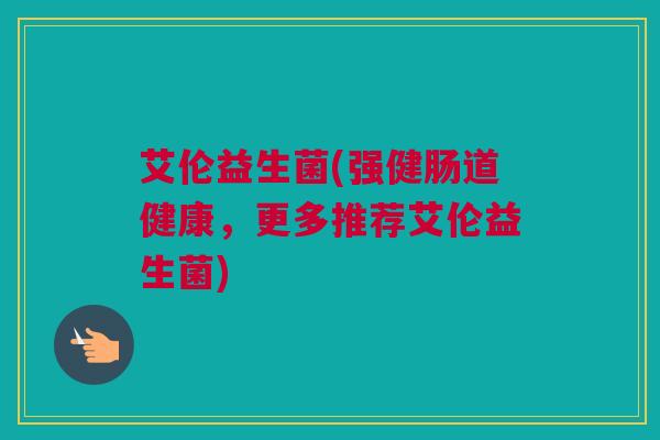 艾伦益生菌(强健肠道健康，更多推荐艾伦益生菌)