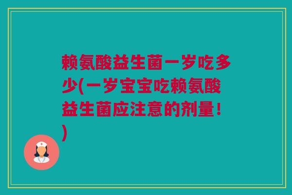 赖氨酸益生菌一岁吃多少(一岁宝宝吃赖氨酸益生菌应注意的剂量！)