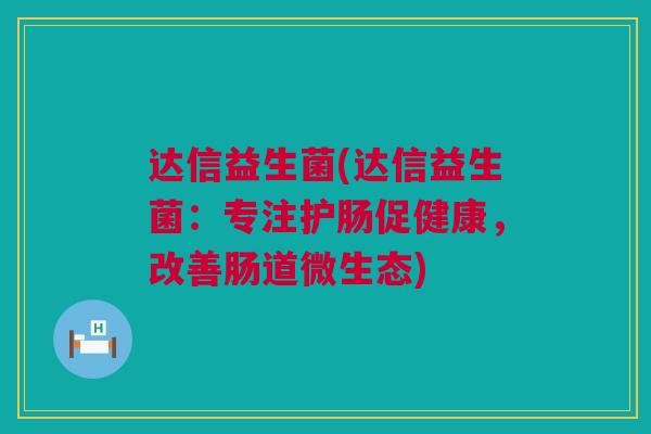达信益生菌(达信益生菌：专注护肠促健康，改善肠道微生态)