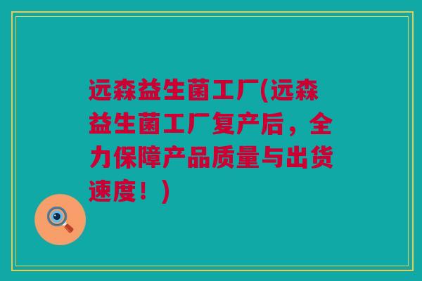 远森益生菌工厂(远森益生菌工厂复产后，全力保障产品质量与出货速度！)