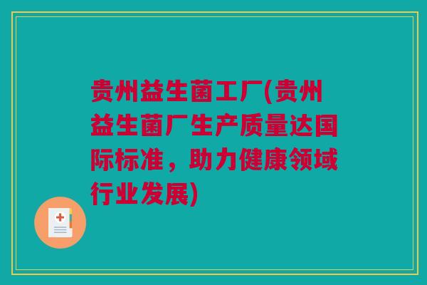 贵州益生菌工厂(贵州益生菌厂生产质量达国际标准，助力健康领域行业发展)