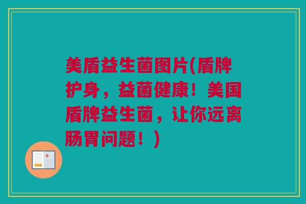 美盾益生菌图片(盾牌护身，益菌健康！美国盾牌益生菌，让你远离肠胃问题！)