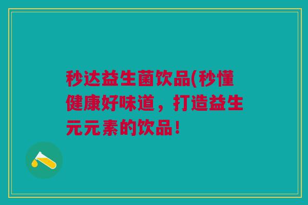 秒达益生菌饮品(秒懂健康好味道，打造益生元元素的饮品！