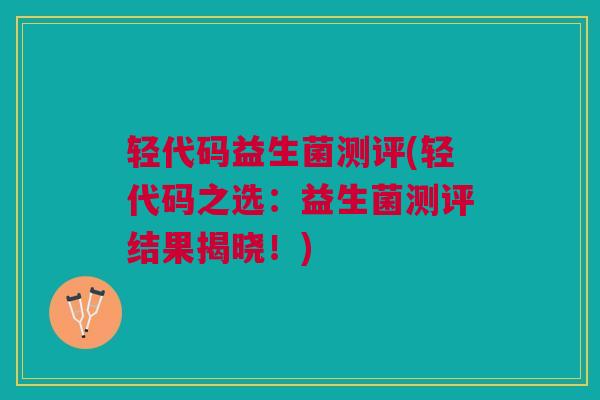 轻代码益生菌测评(轻代码之选：益生菌测评结果揭晓！)