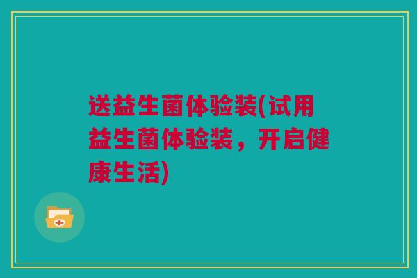 送益生菌体验装(试用益生菌体验装，开启健康生活)